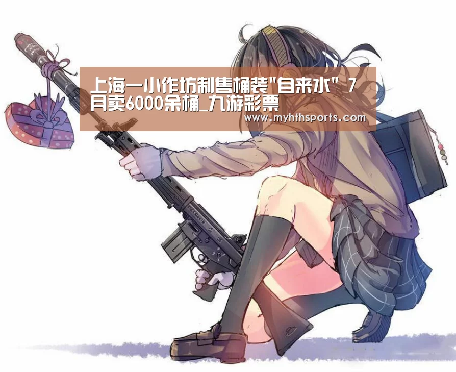 上海一小作坊制售桶装自来水 7月卖6000余桶_九游彩票(图2) 九游彩票