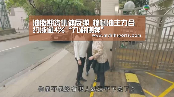 油脂期货集体反弹 棕榈油主力合约涨逾4%“九游棋牌”(图1)