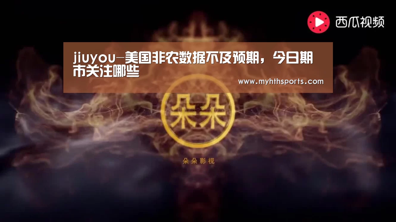 jiuyou-美国非农数据不及预期，今日期市关注哪些(图1)