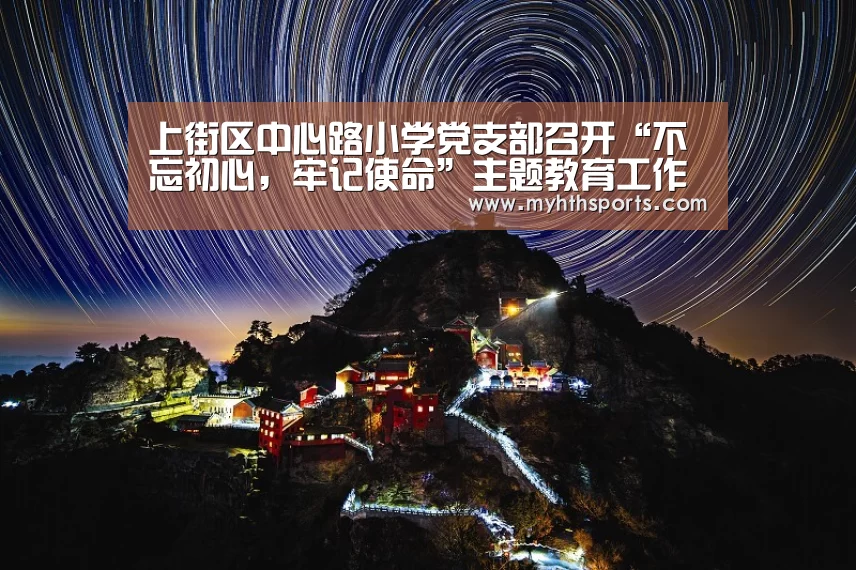 上街区中心路小学党支部召开“不忘初心，牢记使命”主题教育工作
